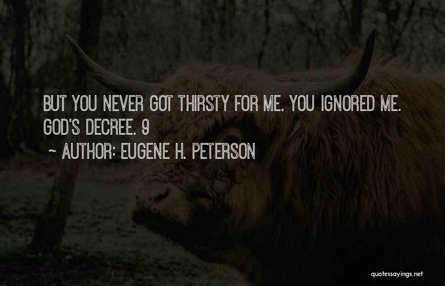 Eugene H. Peterson Quotes: But You Never Got Thirsty For Me. You Ignored Me. God's Decree. 9