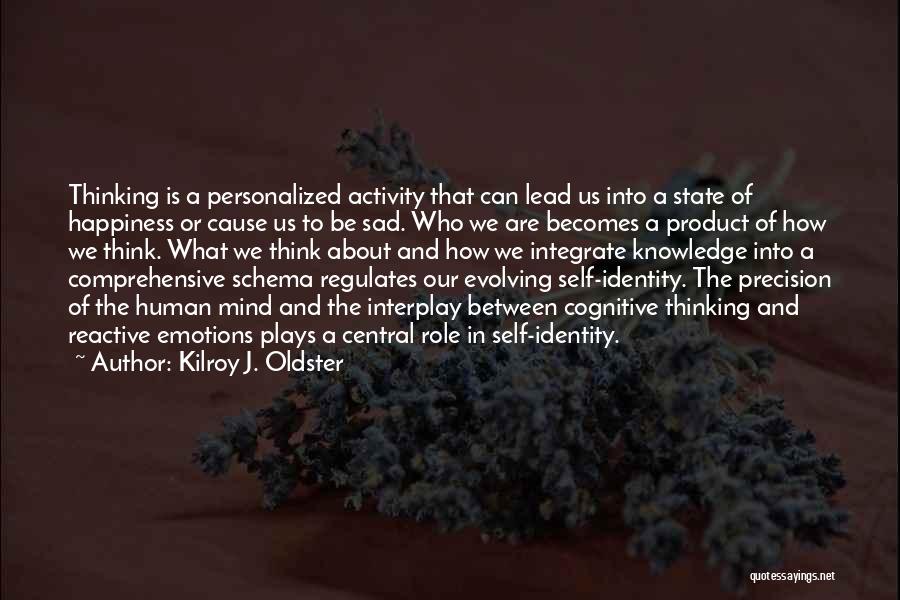 Kilroy J. Oldster Quotes: Thinking Is A Personalized Activity That Can Lead Us Into A State Of Happiness Or Cause Us To Be Sad.