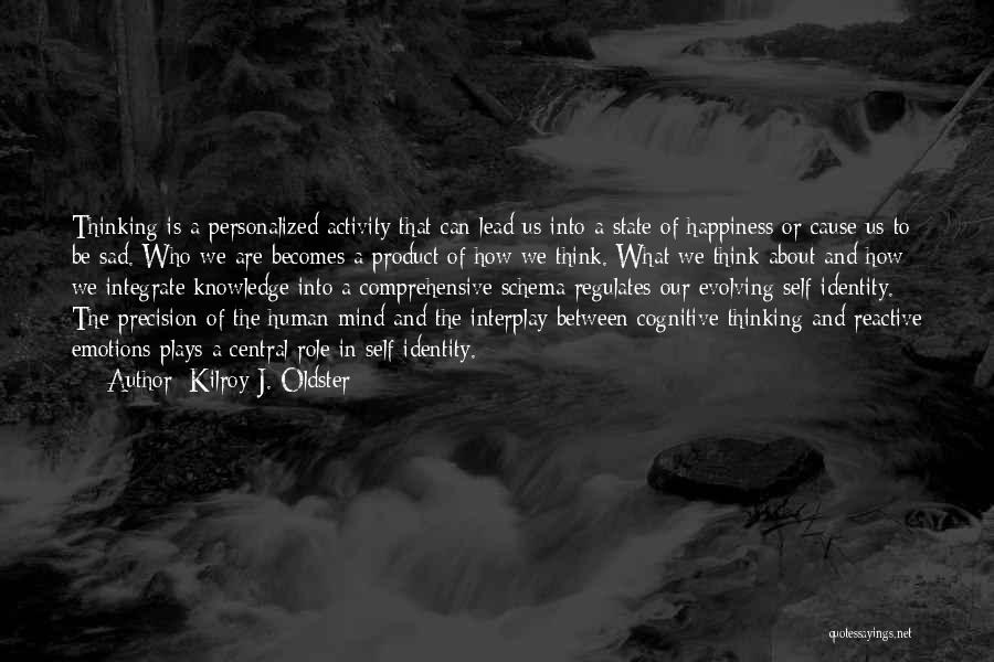 Kilroy J. Oldster Quotes: Thinking Is A Personalized Activity That Can Lead Us Into A State Of Happiness Or Cause Us To Be Sad.