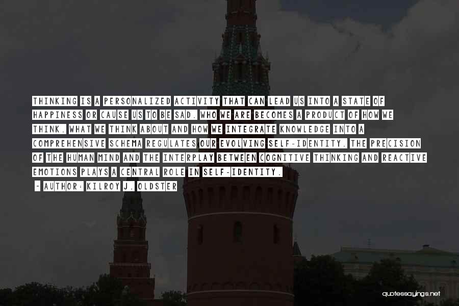 Kilroy J. Oldster Quotes: Thinking Is A Personalized Activity That Can Lead Us Into A State Of Happiness Or Cause Us To Be Sad.