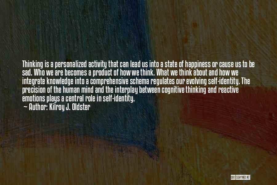 Kilroy J. Oldster Quotes: Thinking Is A Personalized Activity That Can Lead Us Into A State Of Happiness Or Cause Us To Be Sad.