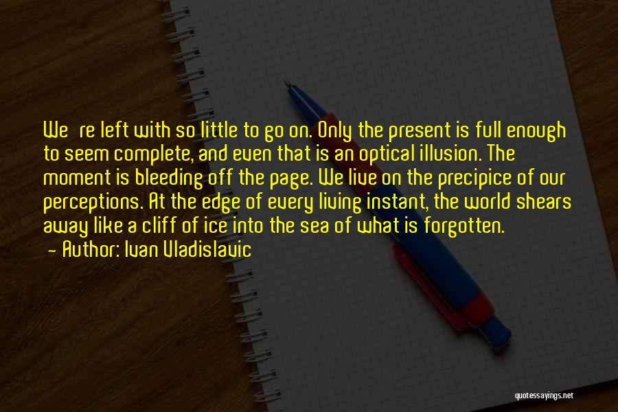 Ivan Vladislavic Quotes: We're Left With So Little To Go On. Only The Present Is Full Enough To Seem Complete, And Even That