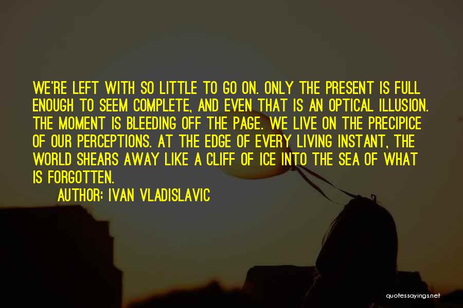 Ivan Vladislavic Quotes: We're Left With So Little To Go On. Only The Present Is Full Enough To Seem Complete, And Even That