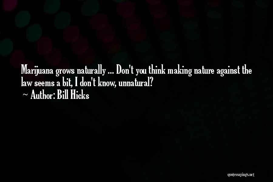 Bill Hicks Quotes: Marijuana Grows Naturally ... Don't You Think Making Nature Against The Law Seems A Bit, I Don't Know, Unnatural?
