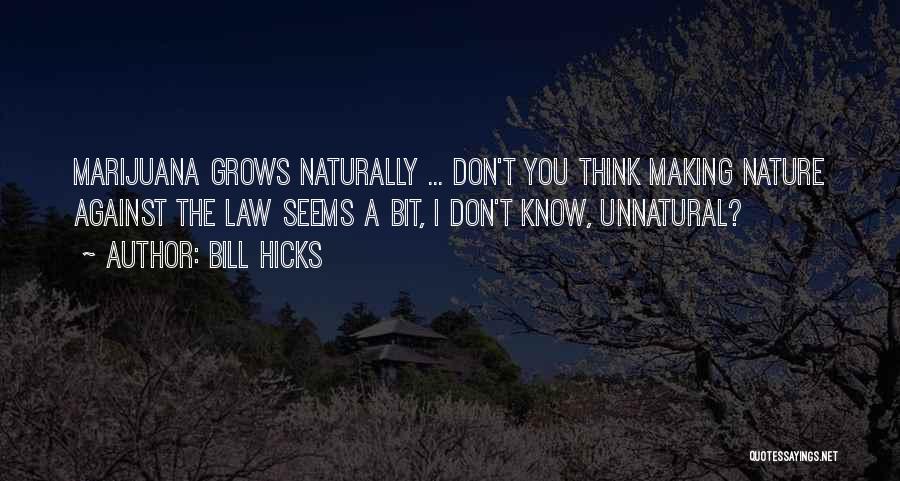 Bill Hicks Quotes: Marijuana Grows Naturally ... Don't You Think Making Nature Against The Law Seems A Bit, I Don't Know, Unnatural?