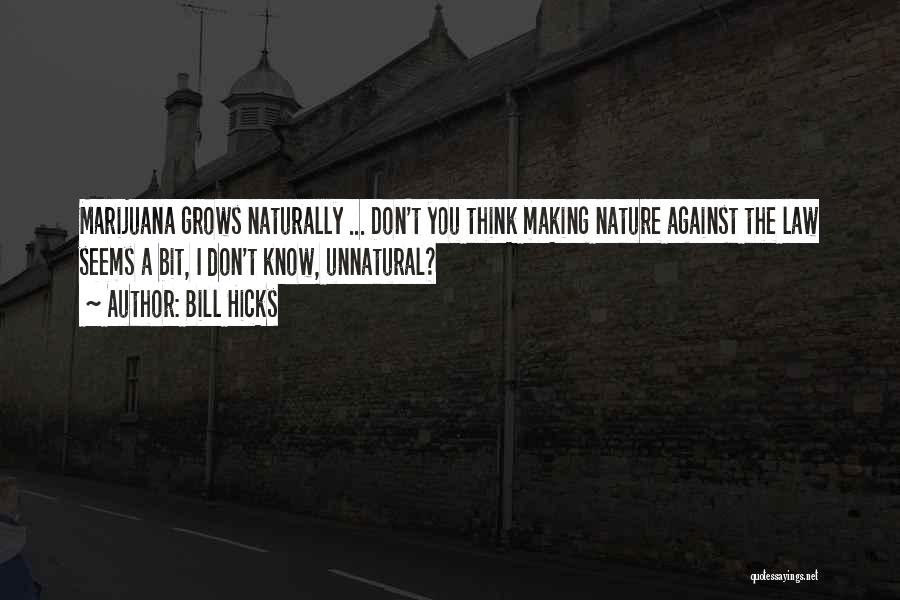 Bill Hicks Quotes: Marijuana Grows Naturally ... Don't You Think Making Nature Against The Law Seems A Bit, I Don't Know, Unnatural?