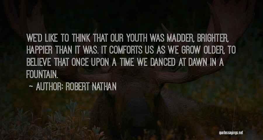 Robert Nathan Quotes: We'd Like To Think That Our Youth Was Madder, Brighter, Happier Than It Was. It Comforts Us As We Grow