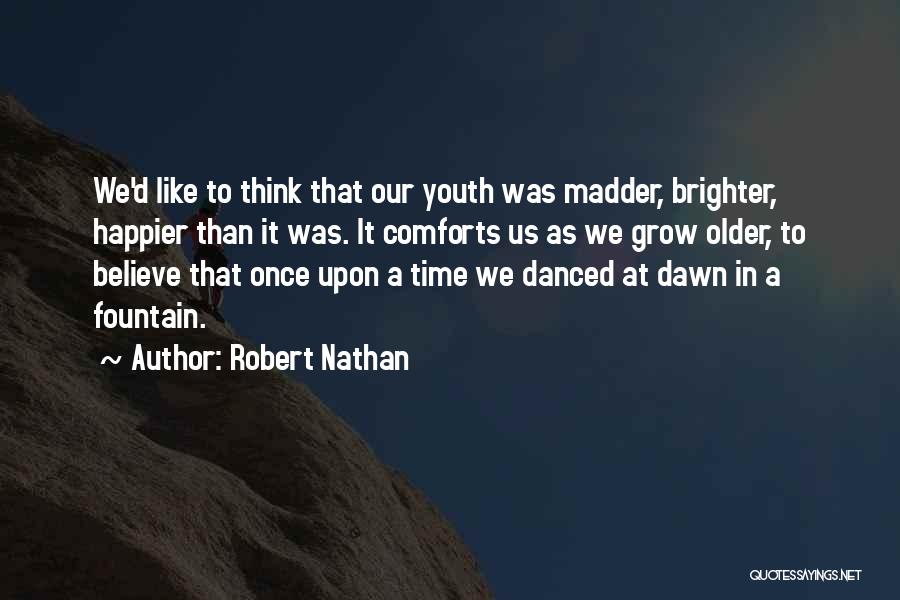 Robert Nathan Quotes: We'd Like To Think That Our Youth Was Madder, Brighter, Happier Than It Was. It Comforts Us As We Grow