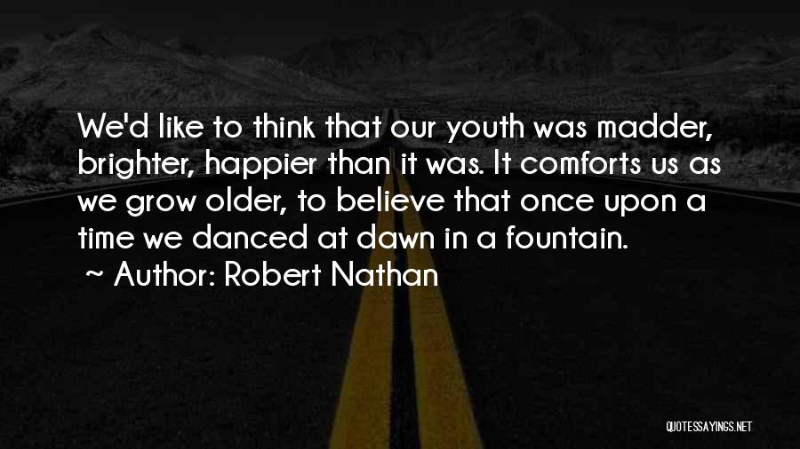 Robert Nathan Quotes: We'd Like To Think That Our Youth Was Madder, Brighter, Happier Than It Was. It Comforts Us As We Grow