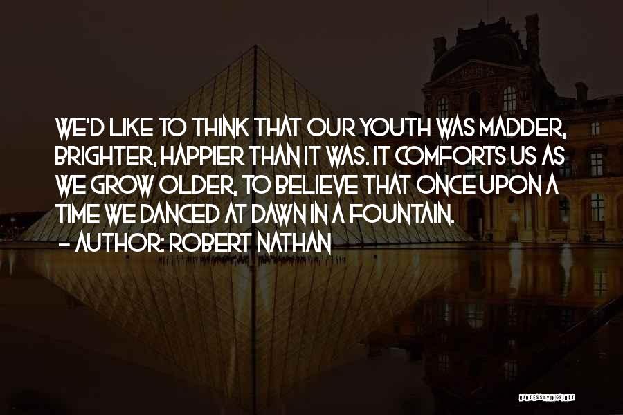 Robert Nathan Quotes: We'd Like To Think That Our Youth Was Madder, Brighter, Happier Than It Was. It Comforts Us As We Grow