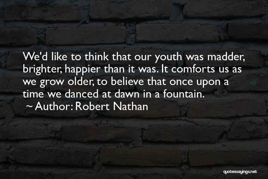 Robert Nathan Quotes: We'd Like To Think That Our Youth Was Madder, Brighter, Happier Than It Was. It Comforts Us As We Grow