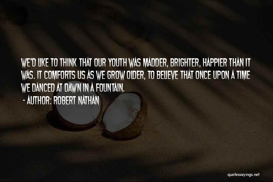 Robert Nathan Quotes: We'd Like To Think That Our Youth Was Madder, Brighter, Happier Than It Was. It Comforts Us As We Grow