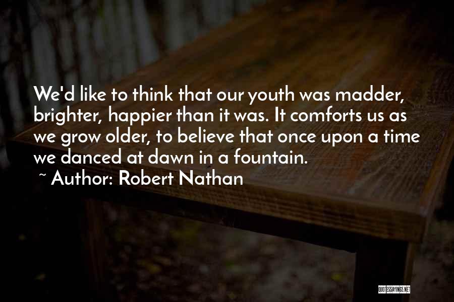 Robert Nathan Quotes: We'd Like To Think That Our Youth Was Madder, Brighter, Happier Than It Was. It Comforts Us As We Grow