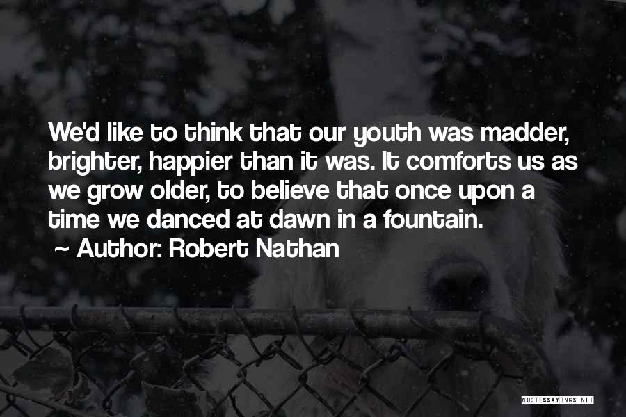 Robert Nathan Quotes: We'd Like To Think That Our Youth Was Madder, Brighter, Happier Than It Was. It Comforts Us As We Grow