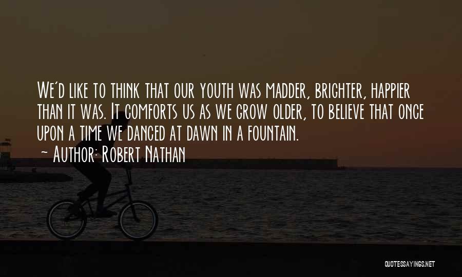 Robert Nathan Quotes: We'd Like To Think That Our Youth Was Madder, Brighter, Happier Than It Was. It Comforts Us As We Grow