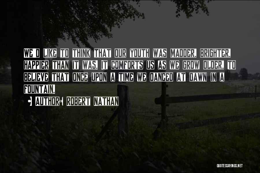 Robert Nathan Quotes: We'd Like To Think That Our Youth Was Madder, Brighter, Happier Than It Was. It Comforts Us As We Grow