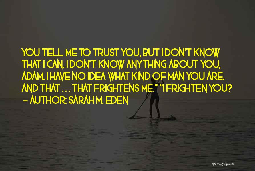 Sarah M. Eden Quotes: You Tell Me To Trust You, But I Don't Know That I Can. I Don't Know Anything About You, Adam.