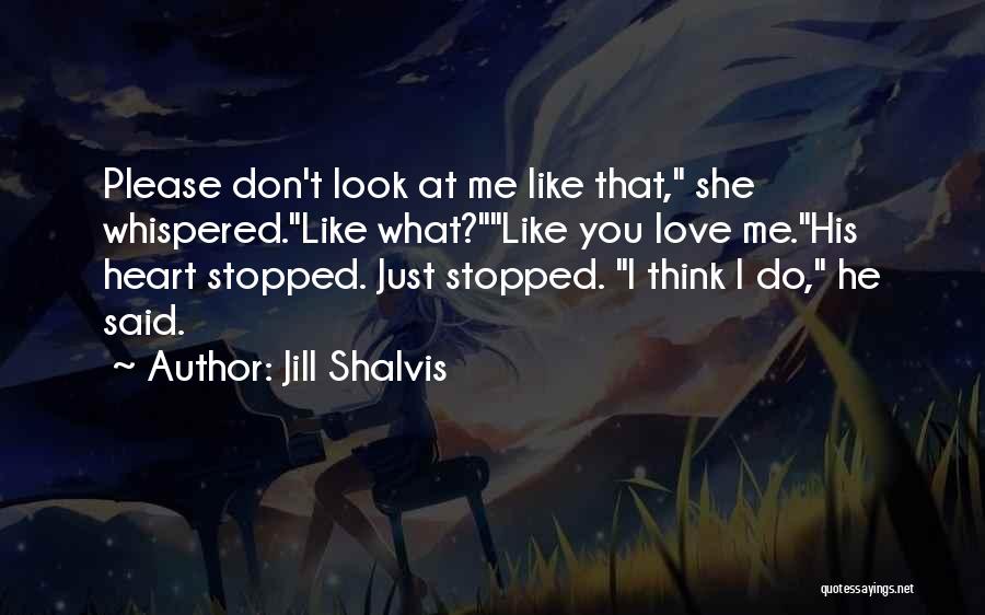 Jill Shalvis Quotes: Please Don't Look At Me Like That, She Whispered.like What?like You Love Me.his Heart Stopped. Just Stopped. I Think I