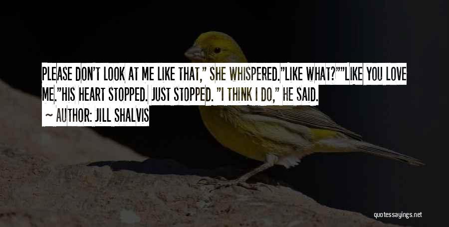 Jill Shalvis Quotes: Please Don't Look At Me Like That, She Whispered.like What?like You Love Me.his Heart Stopped. Just Stopped. I Think I