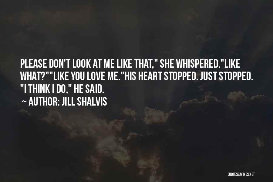 Jill Shalvis Quotes: Please Don't Look At Me Like That, She Whispered.like What?like You Love Me.his Heart Stopped. Just Stopped. I Think I