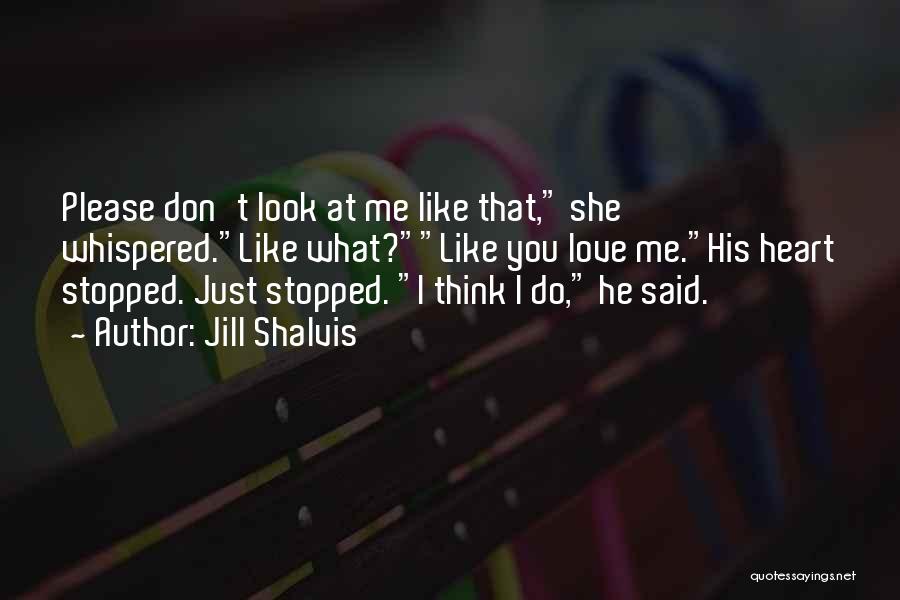 Jill Shalvis Quotes: Please Don't Look At Me Like That, She Whispered.like What?like You Love Me.his Heart Stopped. Just Stopped. I Think I