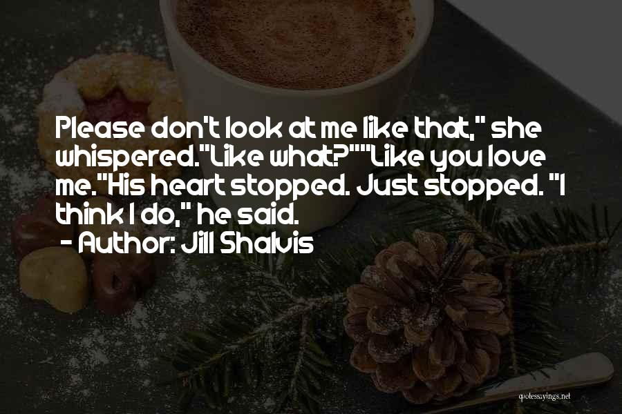 Jill Shalvis Quotes: Please Don't Look At Me Like That, She Whispered.like What?like You Love Me.his Heart Stopped. Just Stopped. I Think I