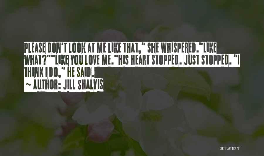 Jill Shalvis Quotes: Please Don't Look At Me Like That, She Whispered.like What?like You Love Me.his Heart Stopped. Just Stopped. I Think I