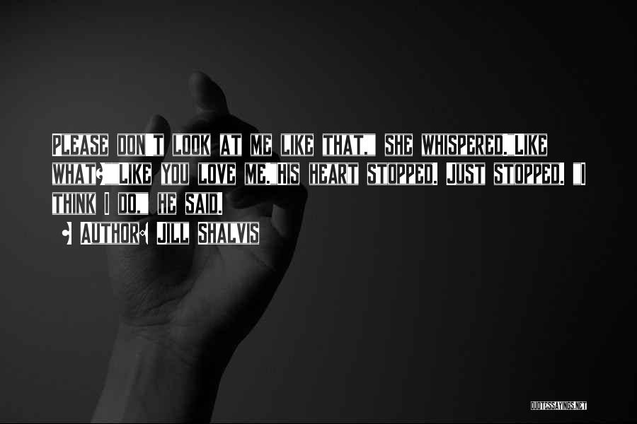 Jill Shalvis Quotes: Please Don't Look At Me Like That, She Whispered.like What?like You Love Me.his Heart Stopped. Just Stopped. I Think I