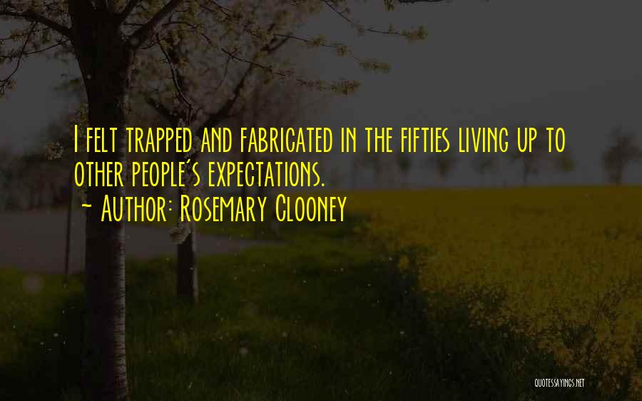 Rosemary Clooney Quotes: I Felt Trapped And Fabricated In The Fifties Living Up To Other People's Expectations.