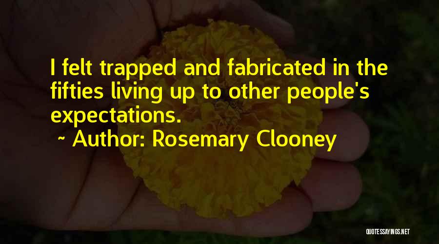 Rosemary Clooney Quotes: I Felt Trapped And Fabricated In The Fifties Living Up To Other People's Expectations.