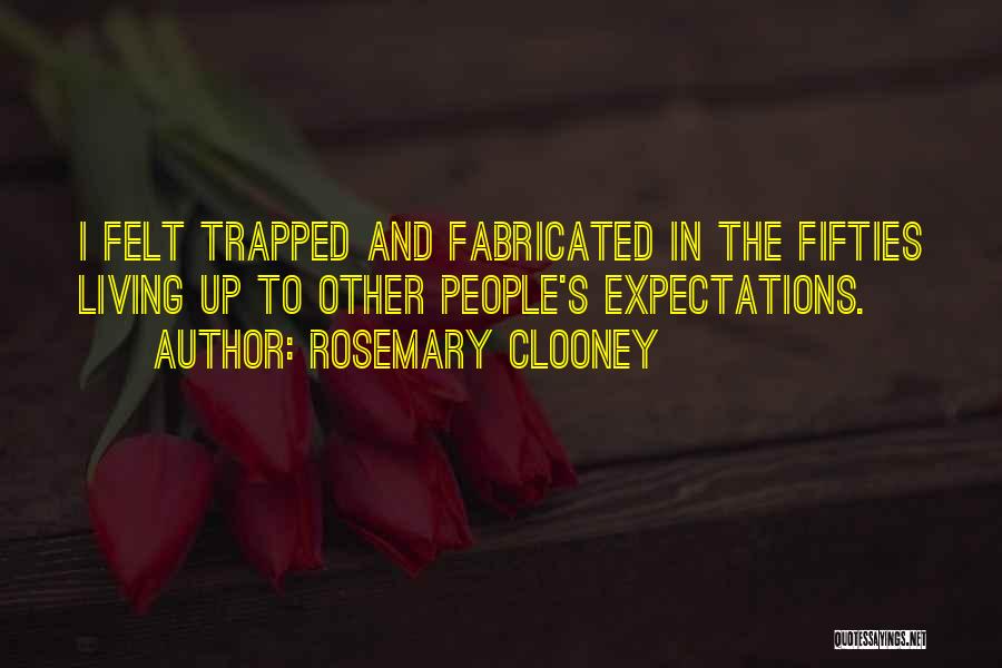 Rosemary Clooney Quotes: I Felt Trapped And Fabricated In The Fifties Living Up To Other People's Expectations.