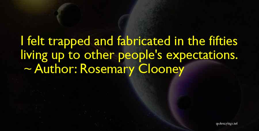 Rosemary Clooney Quotes: I Felt Trapped And Fabricated In The Fifties Living Up To Other People's Expectations.