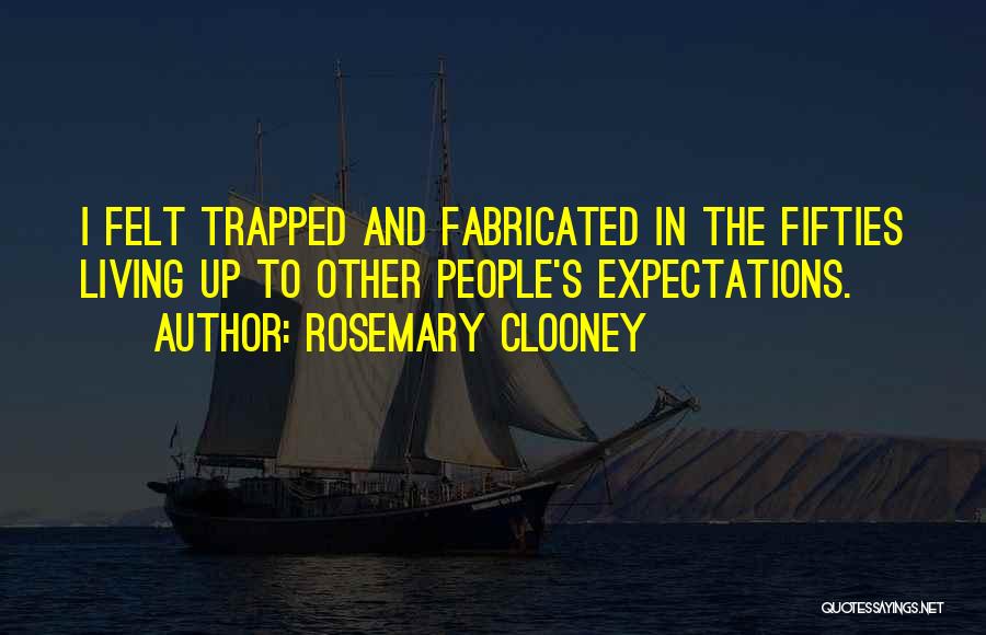Rosemary Clooney Quotes: I Felt Trapped And Fabricated In The Fifties Living Up To Other People's Expectations.