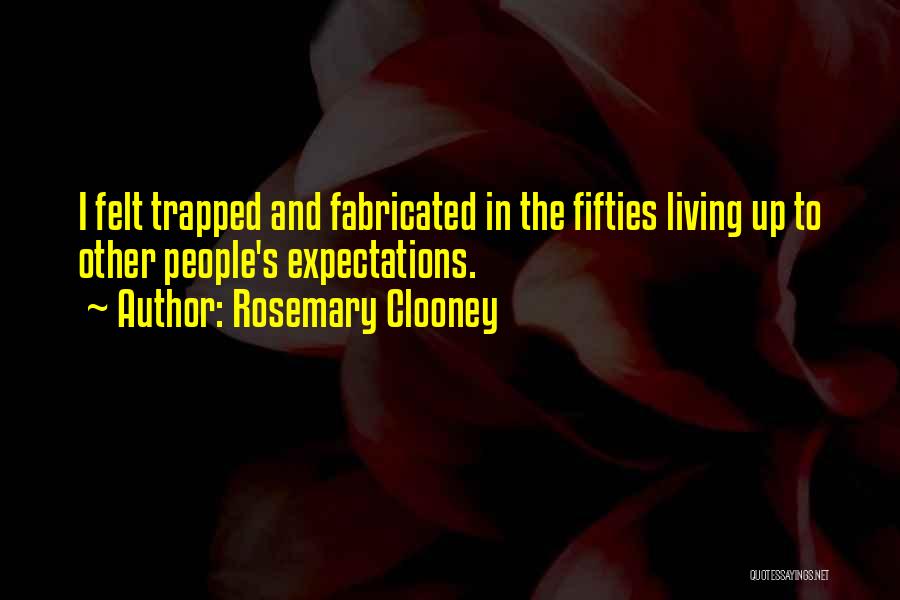 Rosemary Clooney Quotes: I Felt Trapped And Fabricated In The Fifties Living Up To Other People's Expectations.