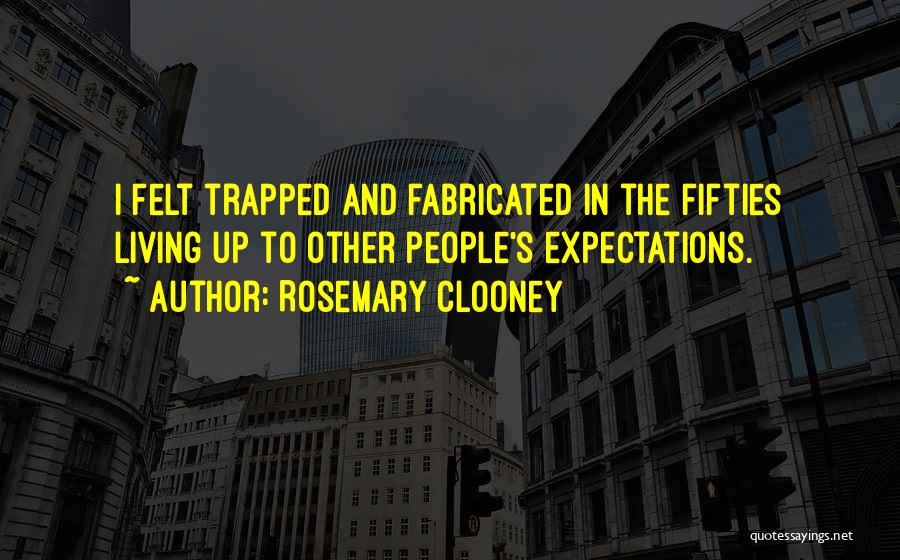 Rosemary Clooney Quotes: I Felt Trapped And Fabricated In The Fifties Living Up To Other People's Expectations.