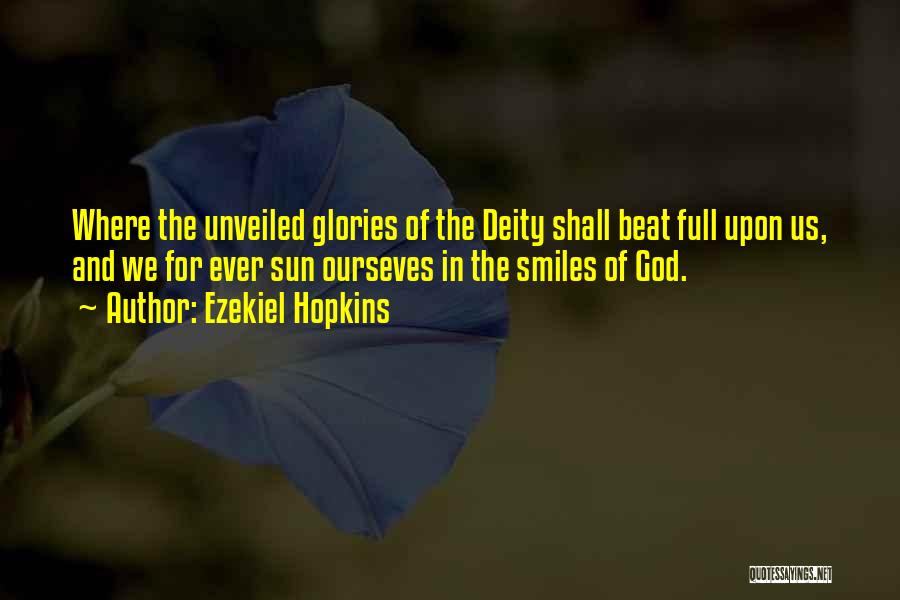 Ezekiel Hopkins Quotes: Where The Unveiled Glories Of The Deity Shall Beat Full Upon Us, And We For Ever Sun Ourseves In The