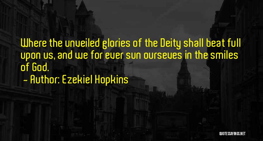 Ezekiel Hopkins Quotes: Where The Unveiled Glories Of The Deity Shall Beat Full Upon Us, And We For Ever Sun Ourseves In The