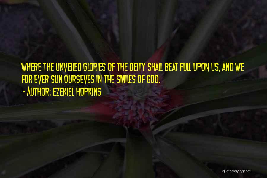 Ezekiel Hopkins Quotes: Where The Unveiled Glories Of The Deity Shall Beat Full Upon Us, And We For Ever Sun Ourseves In The