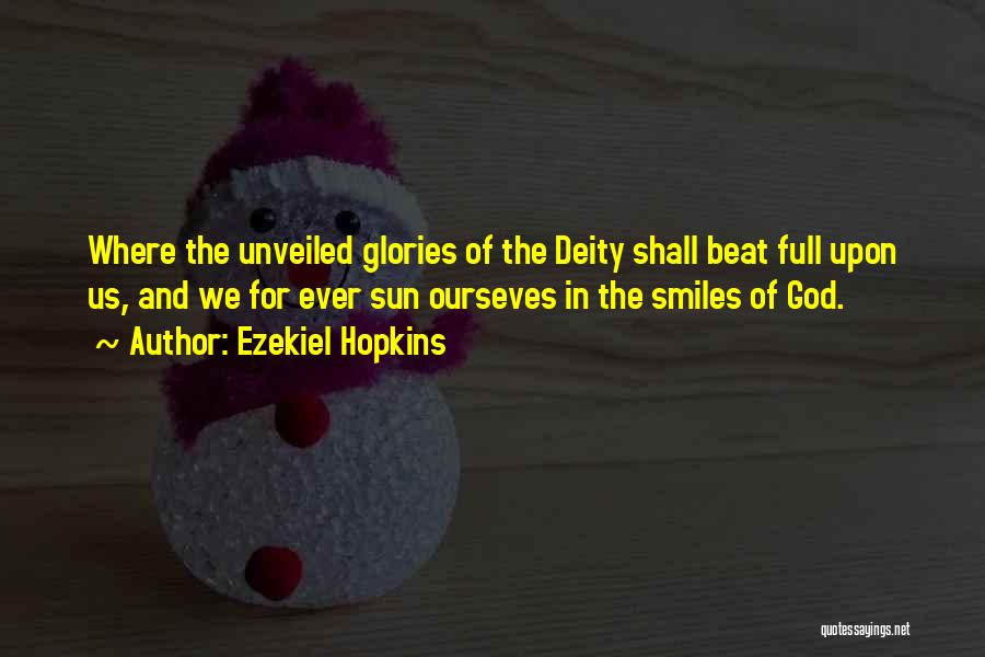 Ezekiel Hopkins Quotes: Where The Unveiled Glories Of The Deity Shall Beat Full Upon Us, And We For Ever Sun Ourseves In The