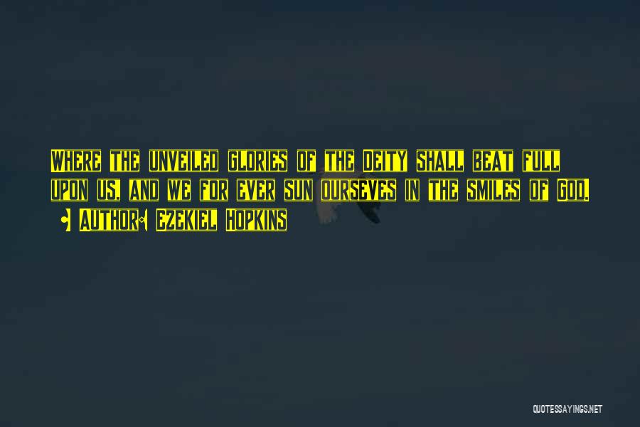 Ezekiel Hopkins Quotes: Where The Unveiled Glories Of The Deity Shall Beat Full Upon Us, And We For Ever Sun Ourseves In The