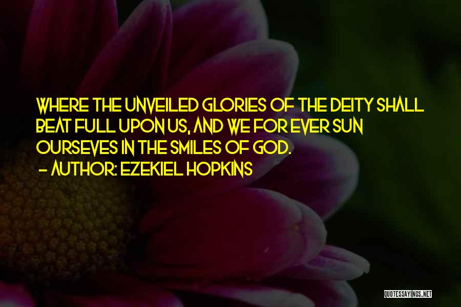 Ezekiel Hopkins Quotes: Where The Unveiled Glories Of The Deity Shall Beat Full Upon Us, And We For Ever Sun Ourseves In The