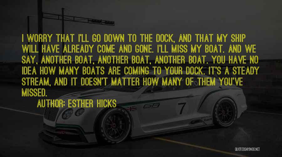 Esther Hicks Quotes: I Worry That I'll Go Down To The Dock, And That My Ship Will Have Already Come And Gone. I'll