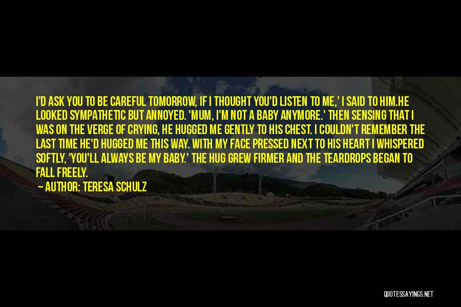 Teresa Schulz Quotes: I'd Ask You To Be Careful Tomorrow, If I Thought You'd Listen To Me,' I Said To Him.he Looked Sympathetic