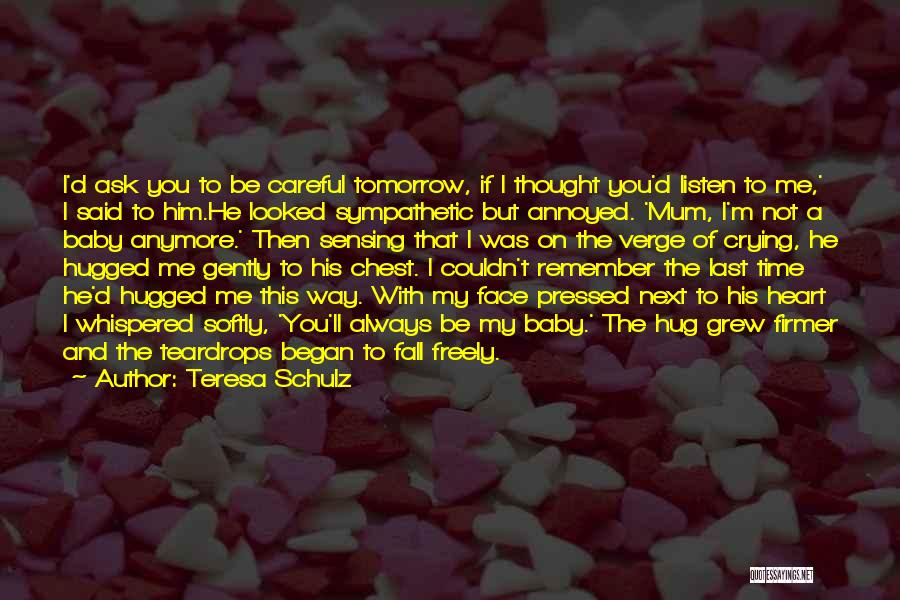 Teresa Schulz Quotes: I'd Ask You To Be Careful Tomorrow, If I Thought You'd Listen To Me,' I Said To Him.he Looked Sympathetic