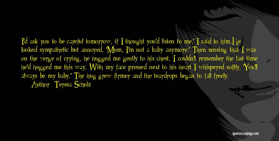 Teresa Schulz Quotes: I'd Ask You To Be Careful Tomorrow, If I Thought You'd Listen To Me,' I Said To Him.he Looked Sympathetic