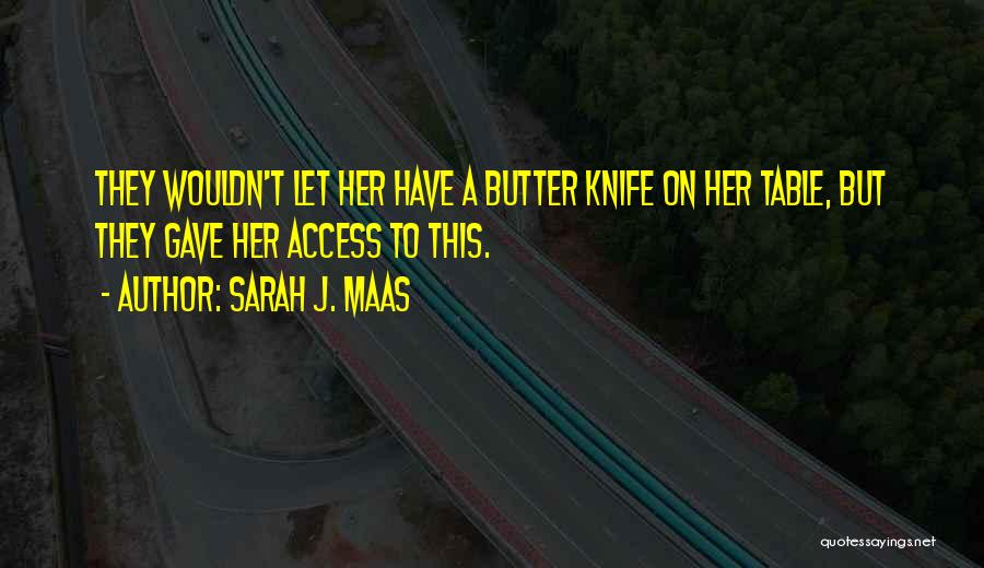 Sarah J. Maas Quotes: They Wouldn't Let Her Have A Butter Knife On Her Table, But They Gave Her Access To This.