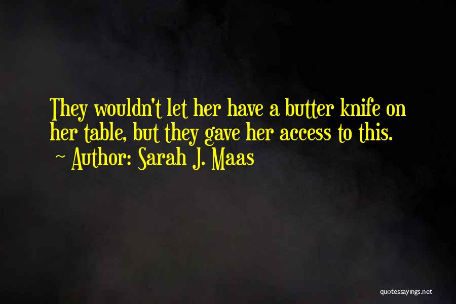 Sarah J. Maas Quotes: They Wouldn't Let Her Have A Butter Knife On Her Table, But They Gave Her Access To This.