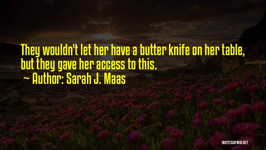 Sarah J. Maas Quotes: They Wouldn't Let Her Have A Butter Knife On Her Table, But They Gave Her Access To This.