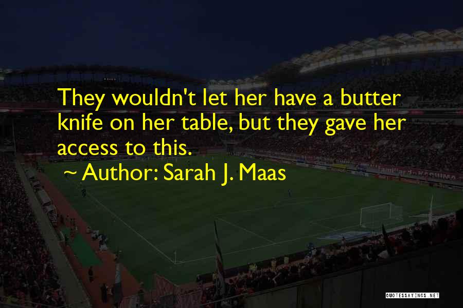 Sarah J. Maas Quotes: They Wouldn't Let Her Have A Butter Knife On Her Table, But They Gave Her Access To This.