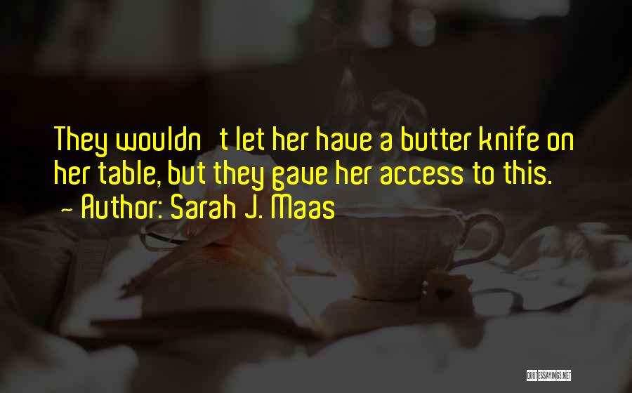 Sarah J. Maas Quotes: They Wouldn't Let Her Have A Butter Knife On Her Table, But They Gave Her Access To This.
